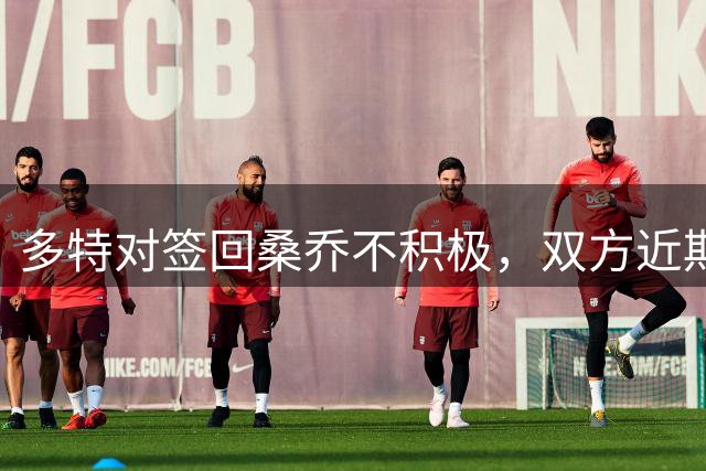 多特对签回桑乔不积极，双方近期无实质接触